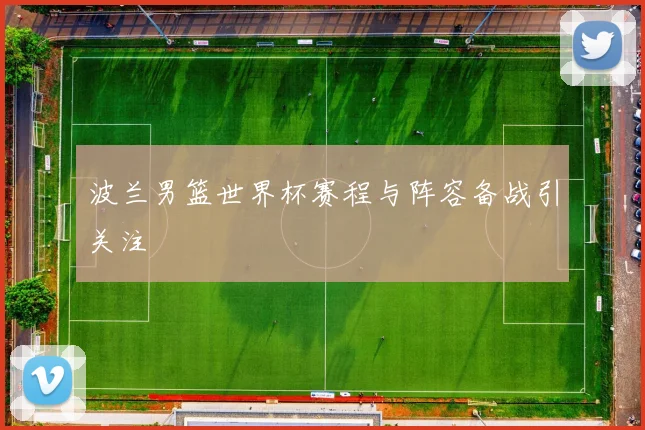 波兰男篮世界杯赛程与阵容备战引关注