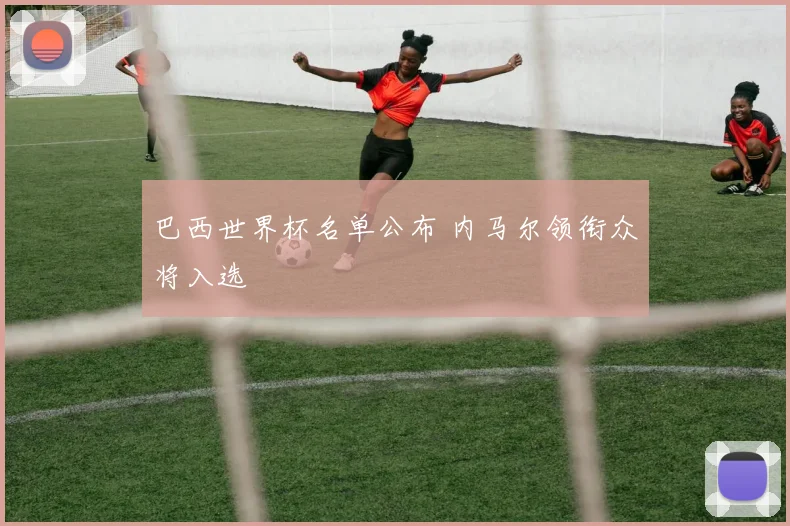 巴西世界杯名单公布 内马尔领衔众将入选