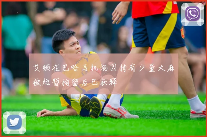 艾顿在巴哈马机场因持有少量大麻被短暂拘留后已获释